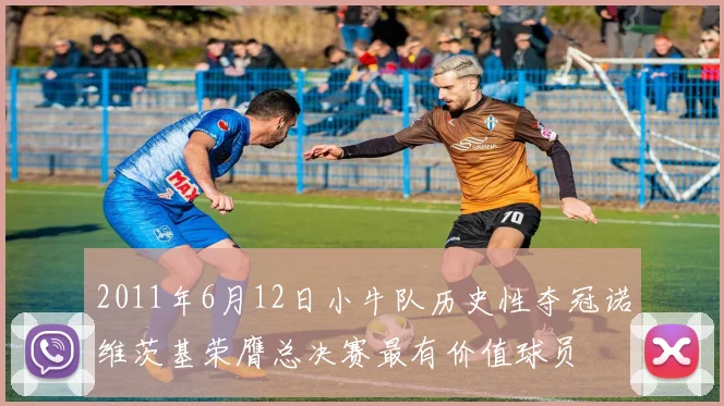 2011年6月12日小牛队历史性夺冠诺维茨基荣膺总决赛最有价值球员