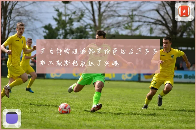 罗马持续追逐佛罗伦萨边后卫多多那不勒斯也表达了兴趣