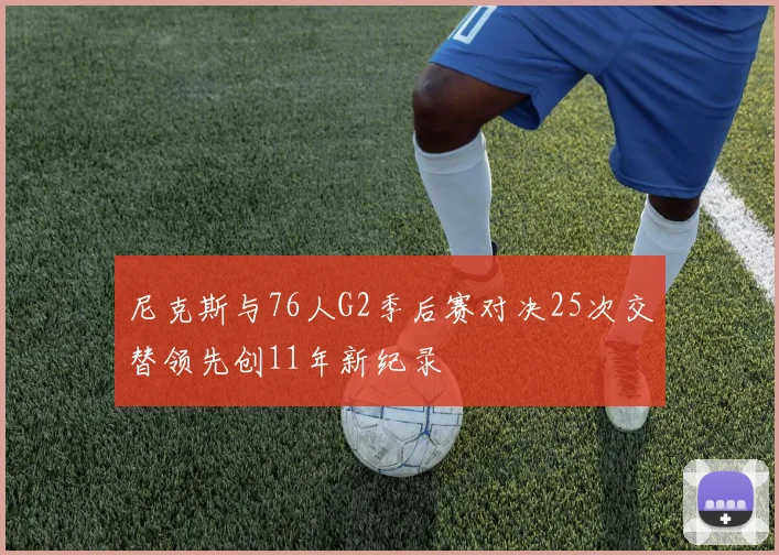 尼克斯与76人G2季后赛对决25次交替领先创11年新纪录