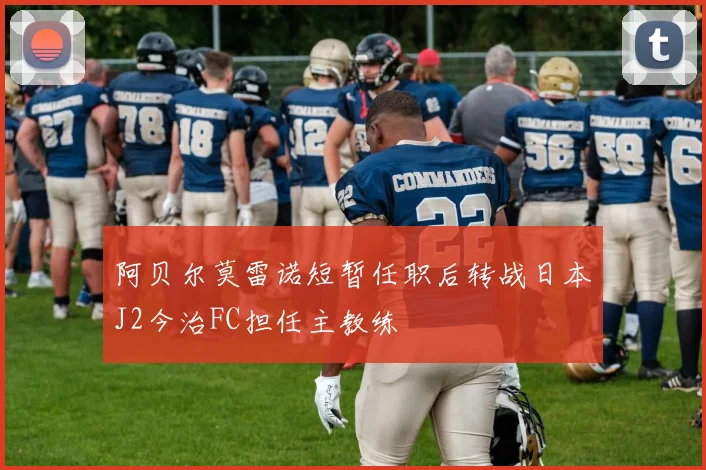 阿贝尔莫雷诺短暂任职后转战日本J2今治FC担任主教练