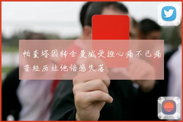 帕奎塔因转会曼城受挫心痛不已痛苦经历让他倍感失落