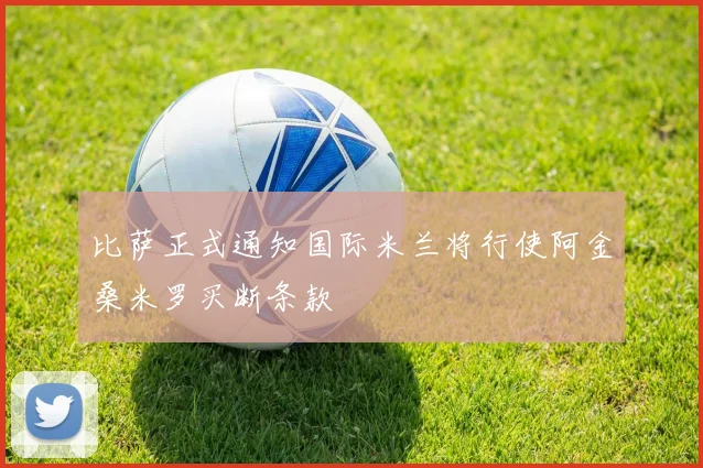 比萨正式通知国际米兰将行使阿金桑米罗买断条款