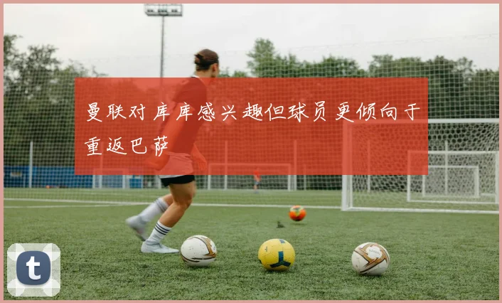 曼联对库库感兴趣但球员更倾向于重返巴萨