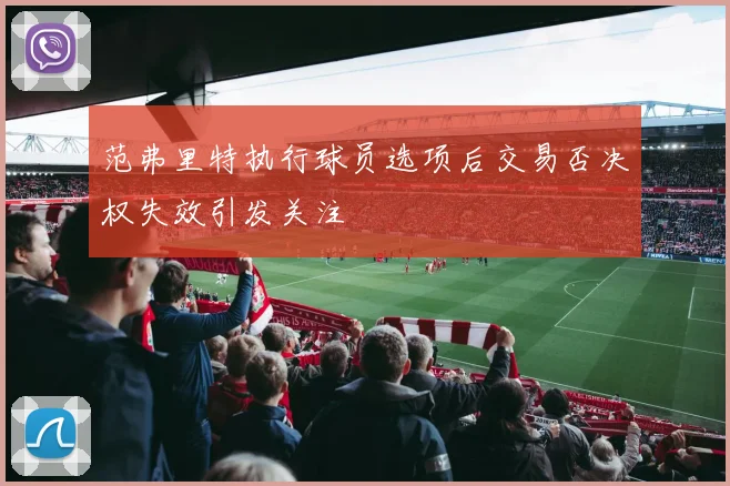 范弗里特执行球员选项后交易否决权失效引发关注