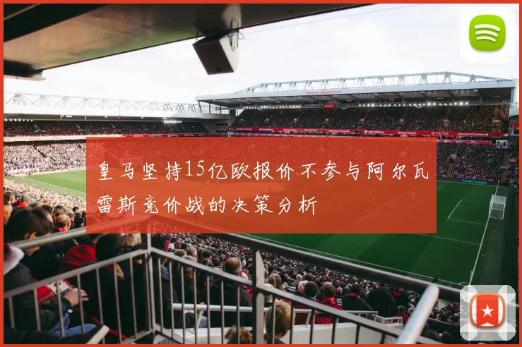 皇马坚持15亿欧报价不参与阿尔瓦雷斯竞价战的决策分析