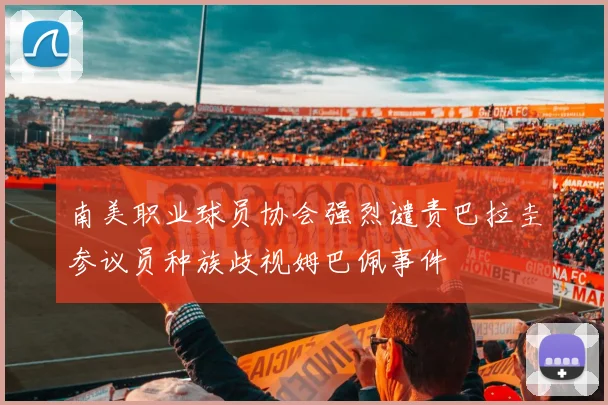 南美职业球员协会强烈谴责巴拉圭参议员种族歧视姆巴佩事件