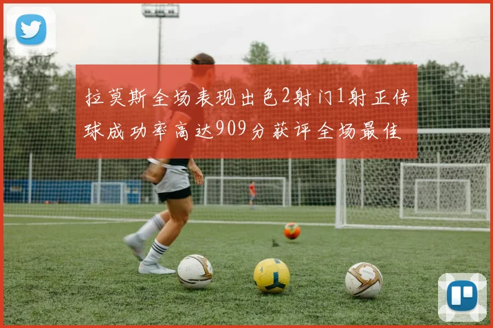 拉莫斯全场表现出色2射门1射正传球成功率高达909分获评全场最佳